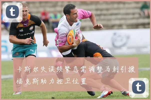 卡斯尔失误频繁急需调整马刺引援福克斯助力控卫位置