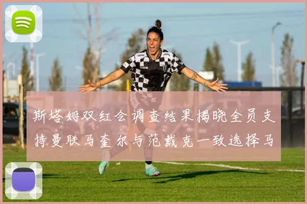 斯塔姆双红会调查结果揭晓全员支持曼联马奎尔与范戴克一致选择马奎尔