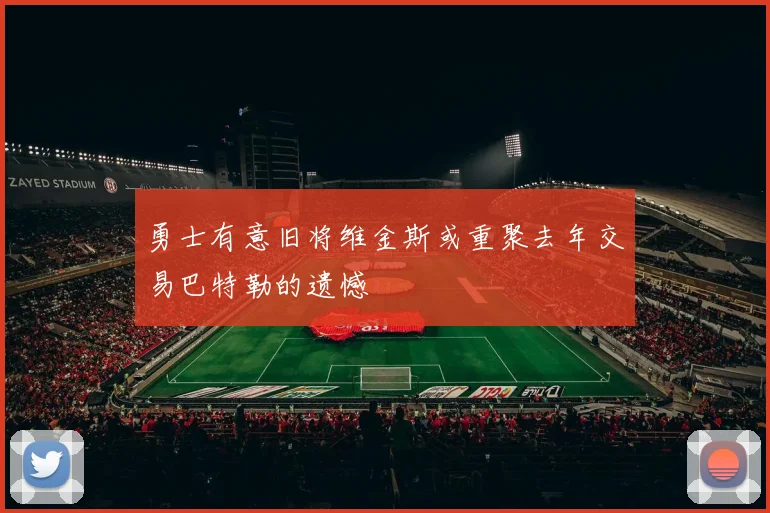 勇士有意旧将维金斯或重聚去年交易巴特勒的遗憾