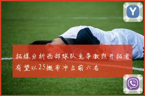 拓媒分析西部球队竞争激烈开拓者有望以25概率冲击前六名