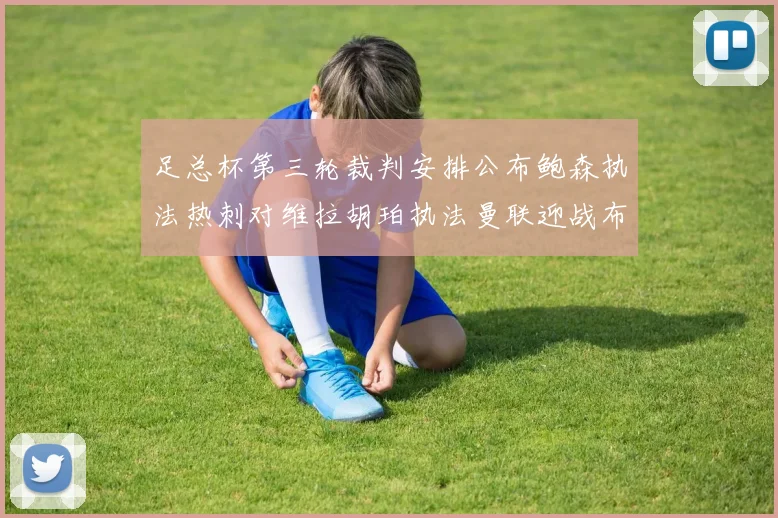 足总杯第三轮裁判安排公布鲍森执法热刺对维拉胡珀执法曼联迎战布莱顿
