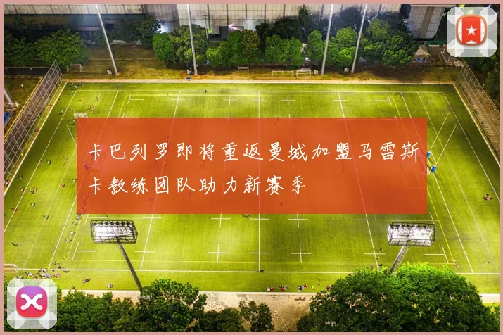 卡巴列罗即将重返曼城加盟马雷斯卡教练团队助力新赛季