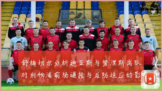 舒梅切尔分析迪亚斯与努涅斯离队对利物浦前场逼抢与后防适应的影响
