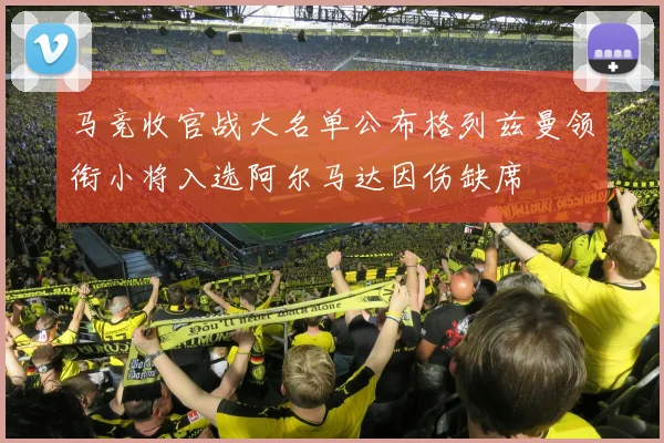 马竞收官战大名单公布格列兹曼领衔小将入选阿尔马达因伤缺席